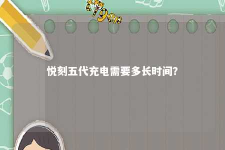 悦刻五代充电需要多长时间	？ 