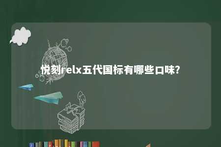 悦刻relx五代国标有哪些口味？ 